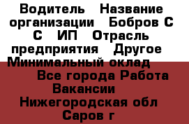 Водитель › Название организации ­ Бобров С.С., ИП › Отрасль предприятия ­ Другое › Минимальный оклад ­ 25 000 - Все города Работа » Вакансии   . Нижегородская обл.,Саров г.